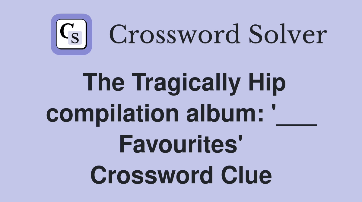 The Tragically Hip compilation album: '___ Favourites' Crossword Clue