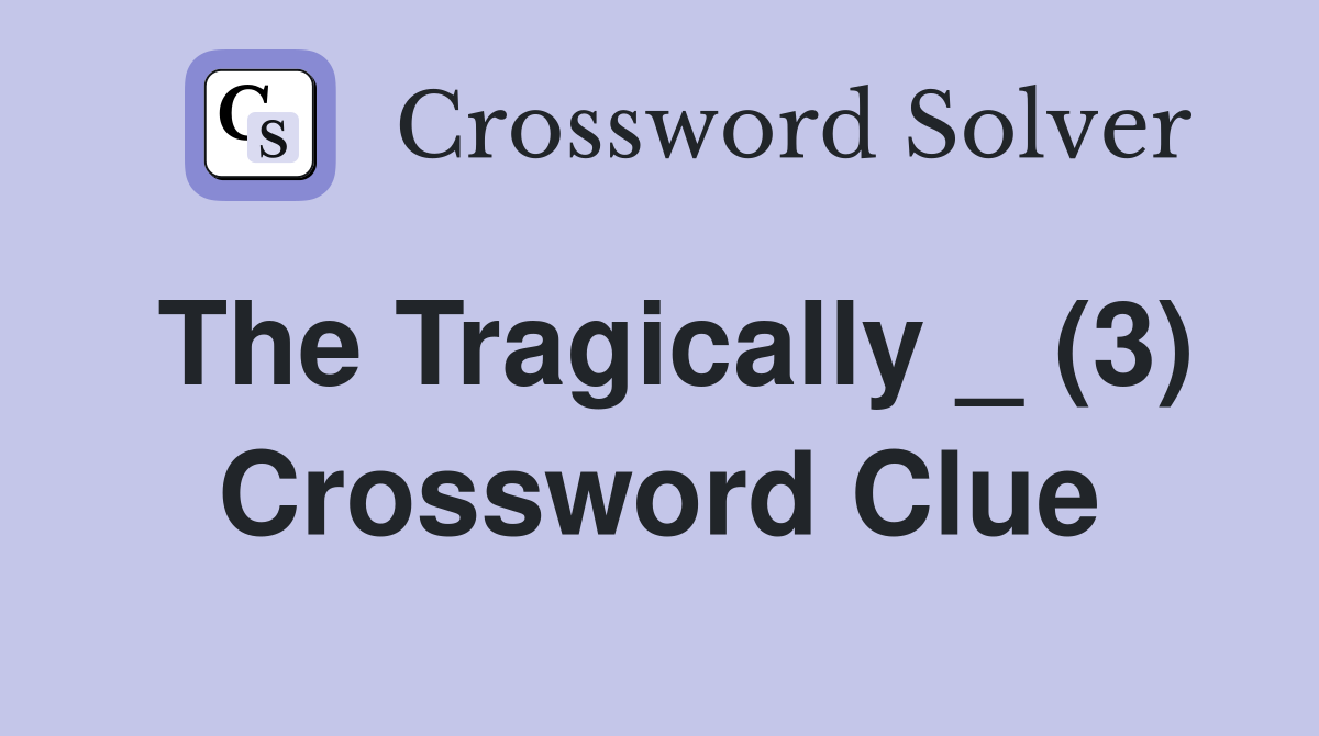 The Tragically _ (3) Crossword Clue