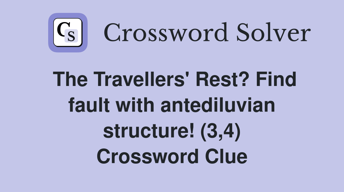 The Travellers' Rest? Find fault with antediluvian structure! (3,4) Crossword Clue