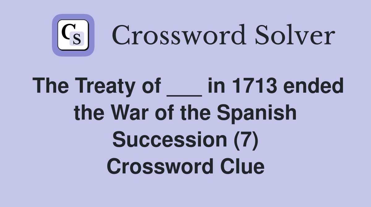 The Treaty of ___ in 1713 ended the War of the Spanish Succession (7) Crossword Clue