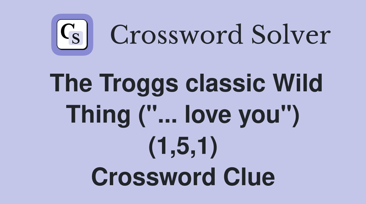 The Troggs classic Wild Thing ("... love you") (1,5,1) Crossword Clue