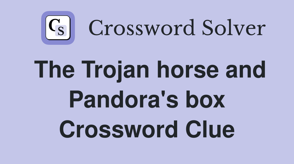 The Trojan horse and Pandora's box Crossword Clue