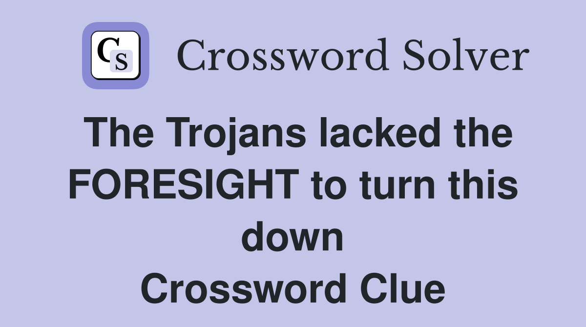 The Trojans lacked the FORESIGHT to turn this down Crossword Clue