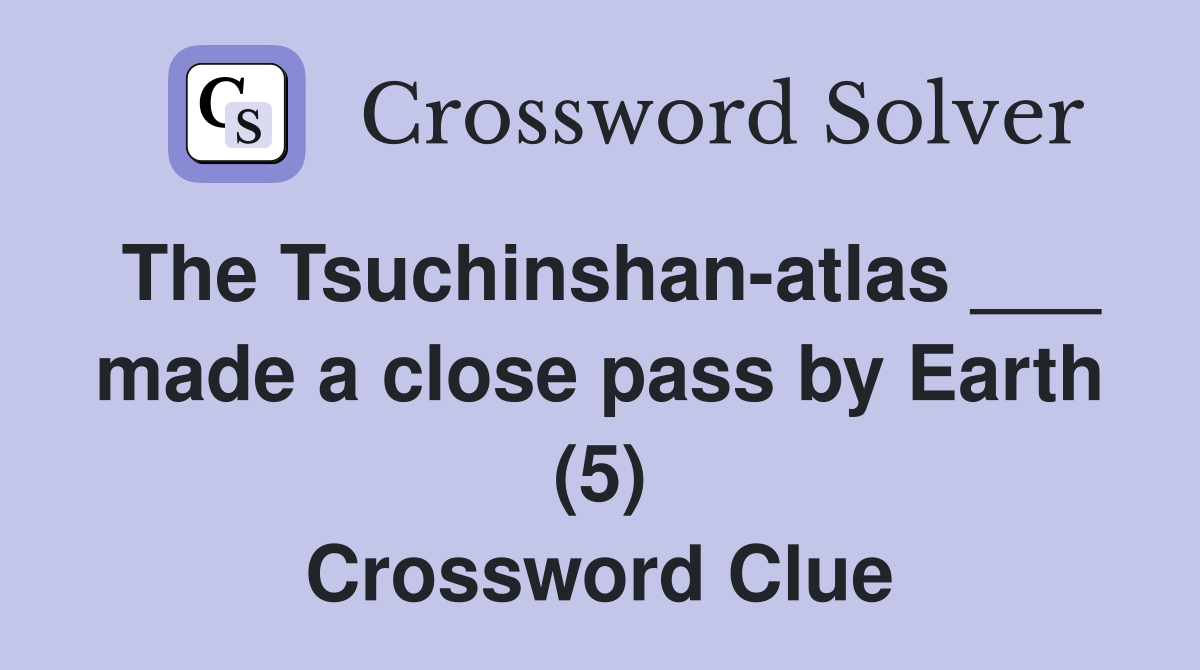 The Tsuchinshan-atlas ___ made a close pass by Earth (5) Crossword Clue