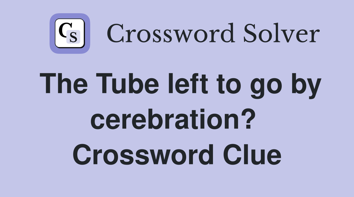 The Tube left to go by cerebration?  Crossword Clue