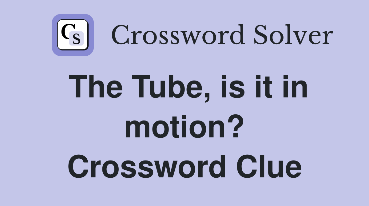 The Tube, is it in motion? Crossword Clue