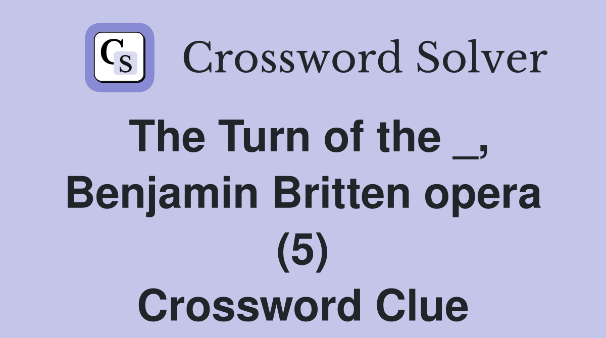 The Turn of the _, Benjamin Britten opera (5) Crossword Clue