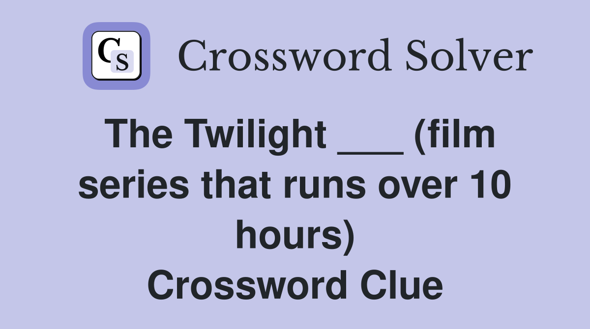 The Twilight ___ (film series that runs over 10 hours) Crossword Clue
