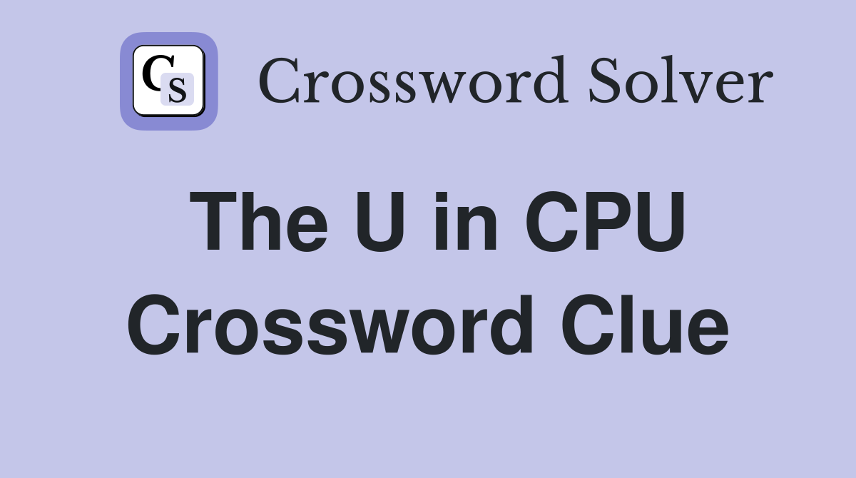The U in CPU Crossword Clue