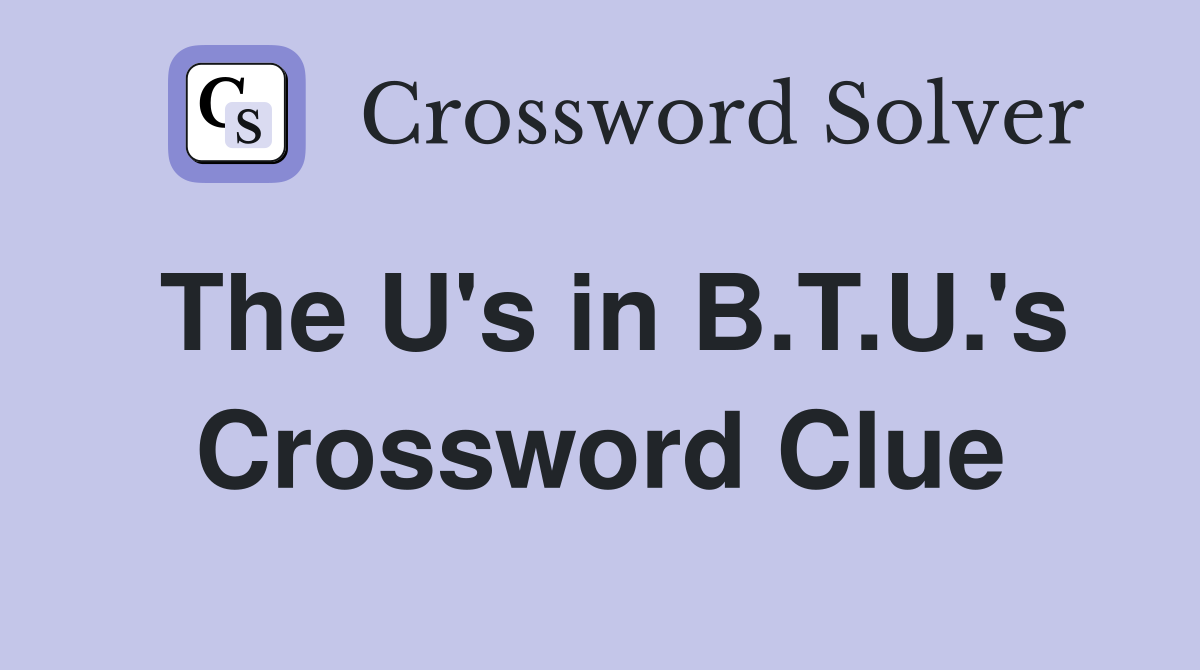 The U's in B.T.U.'s Crossword Clue