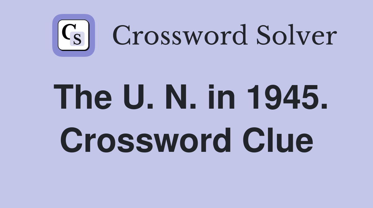 The U. N. in 1945. Crossword Clue