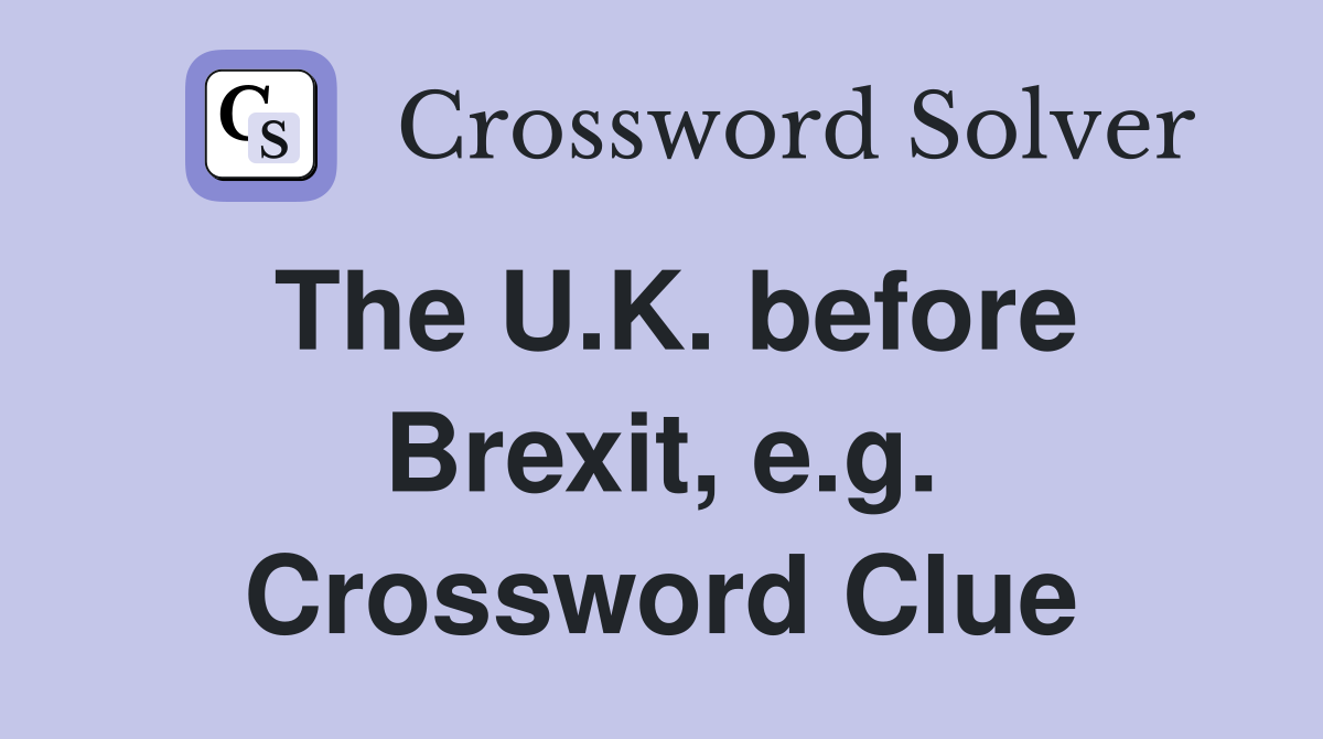 The U.K. before Brexit, e.g. Crossword Clue
