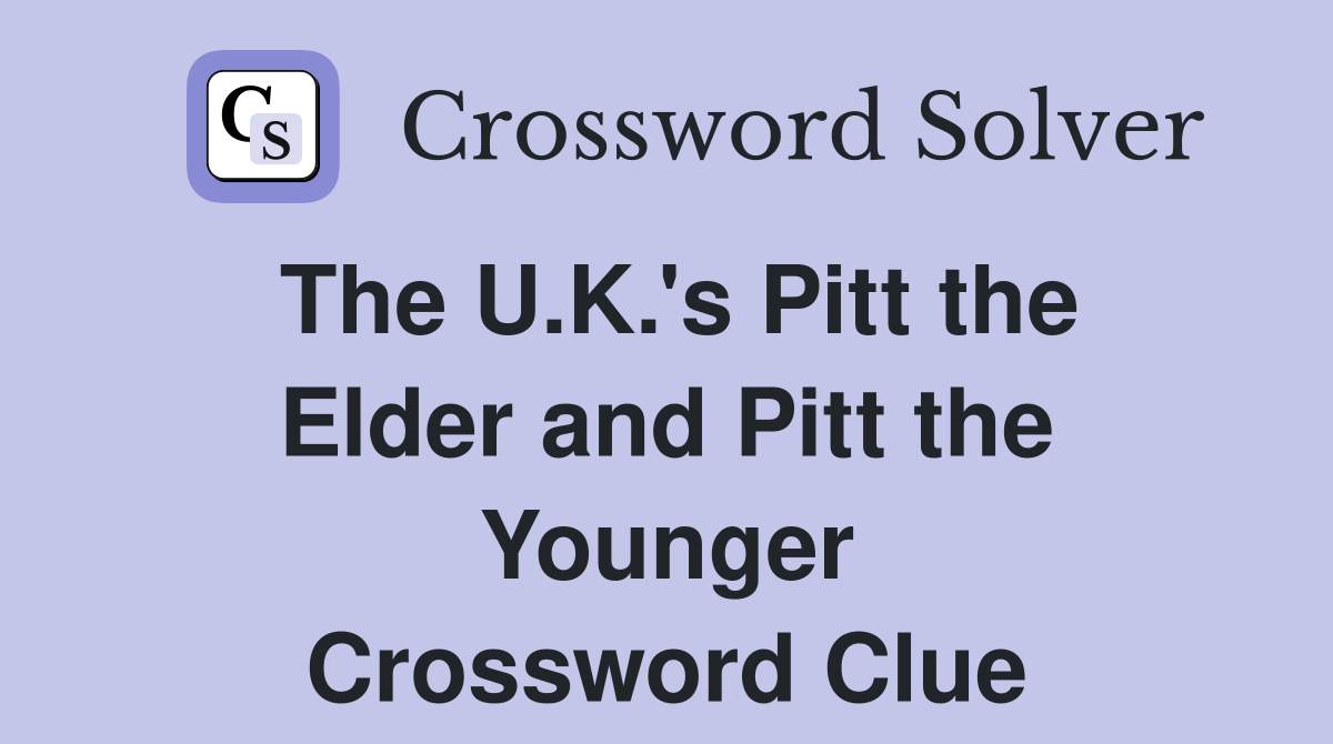 The U.K.'s Pitt the Elder and Pitt the Younger Crossword Clue