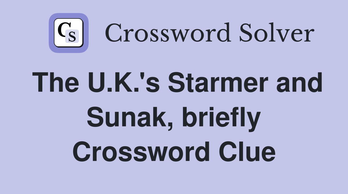 The U.K.'s Starmer and Sunak, briefly Crossword Clue