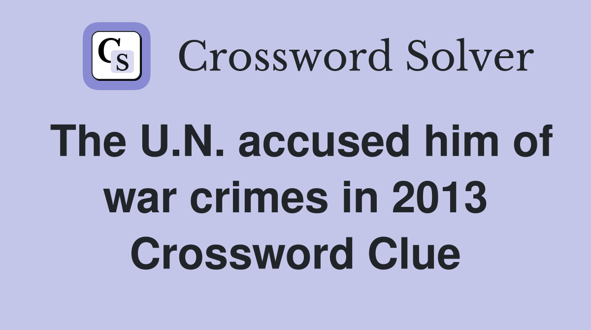 The U.N. accused him of war crimes in 2013 Crossword Clue