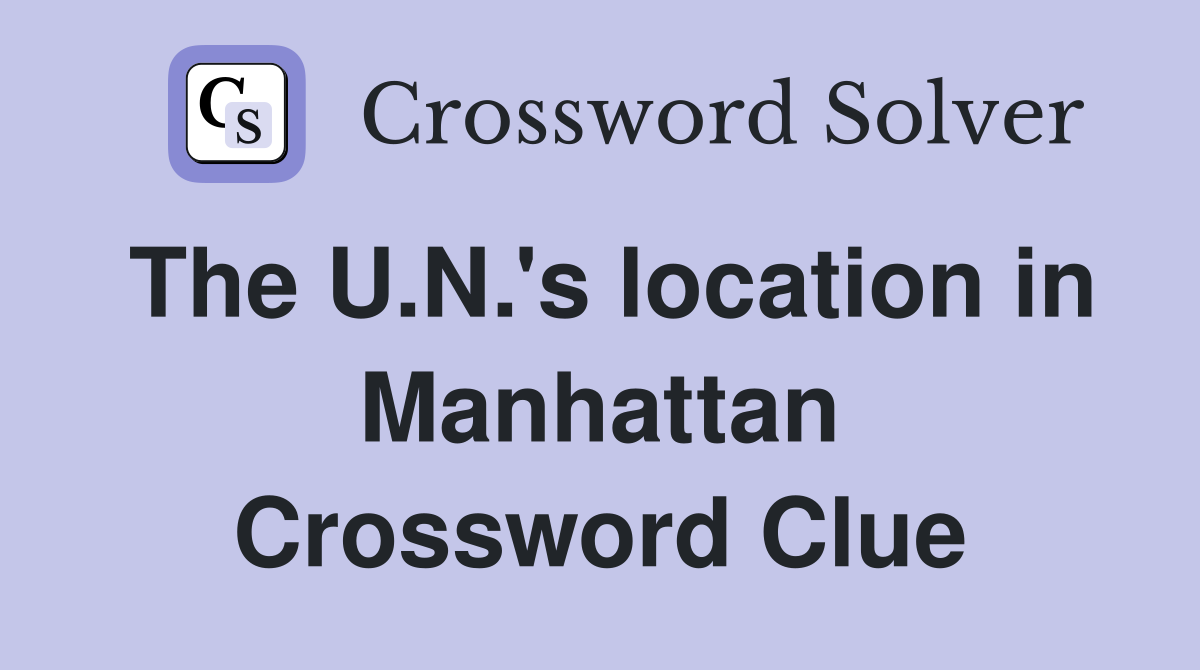 The U.N.'s location in Manhattan Crossword Clue