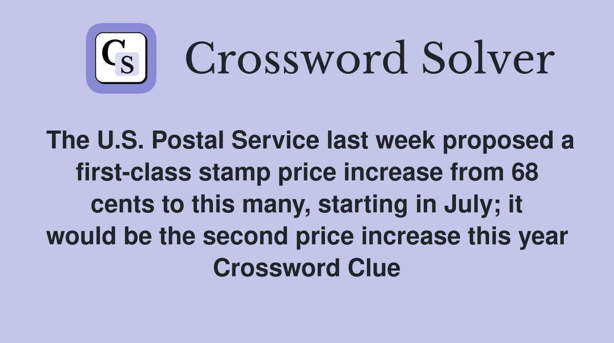 The U.S. Postal Service last week proposed a first-class stamp price increase from 68 cents to this many, starting in July; it would be the second price increase this year Crossword Clue