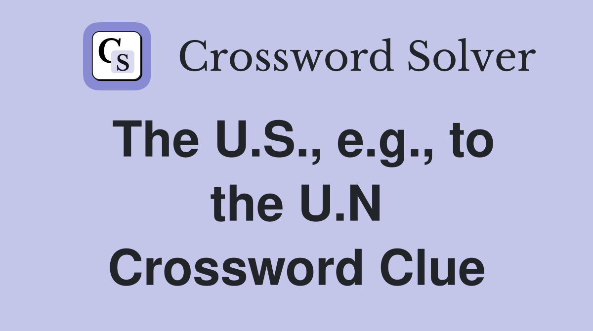 The U.S., e.g., to the U.N Crossword Clue