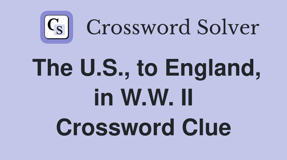 The U.S., to England, in W.W. II Crossword Clue