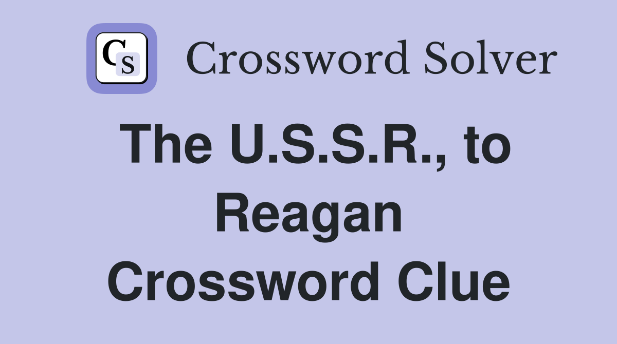 The U.S.S.R., to Reagan Crossword Clue