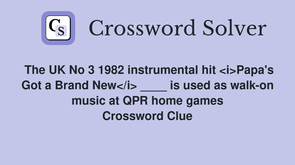 The UK No 3 1982 instrumental hit <i>Papa's Got a Brand New</i> ____ is used as walk-on music at QPR home games Crossword Clue