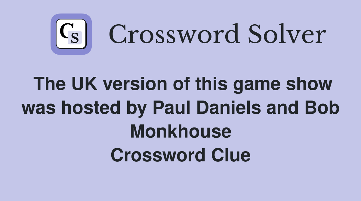 The UK version of this game show was hosted by Paul Daniels and Bob Monkhouse Crossword Clue