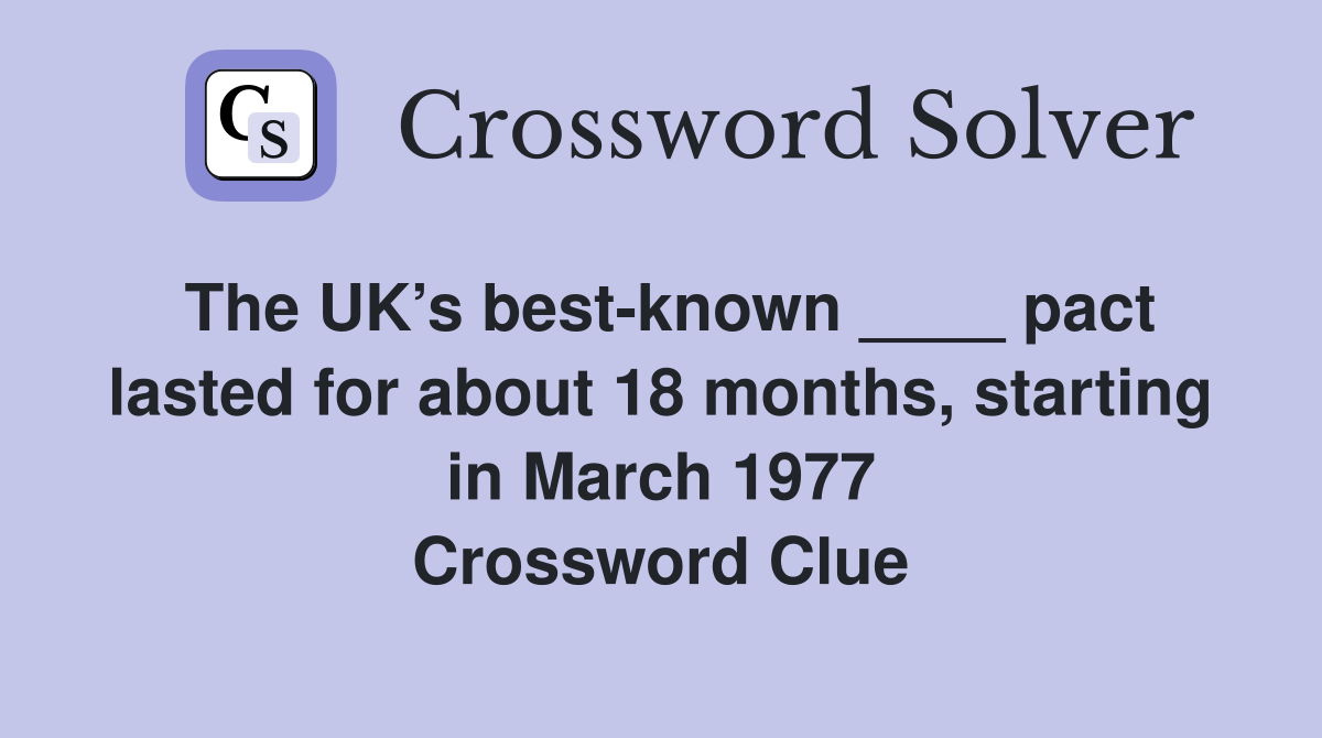 The UK’s best-known ____ pact lasted for about 18 months, starting in March 1977 Crossword Clue