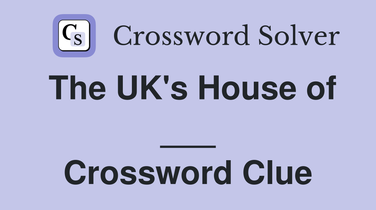 The UK's House of ___ Crossword Clue