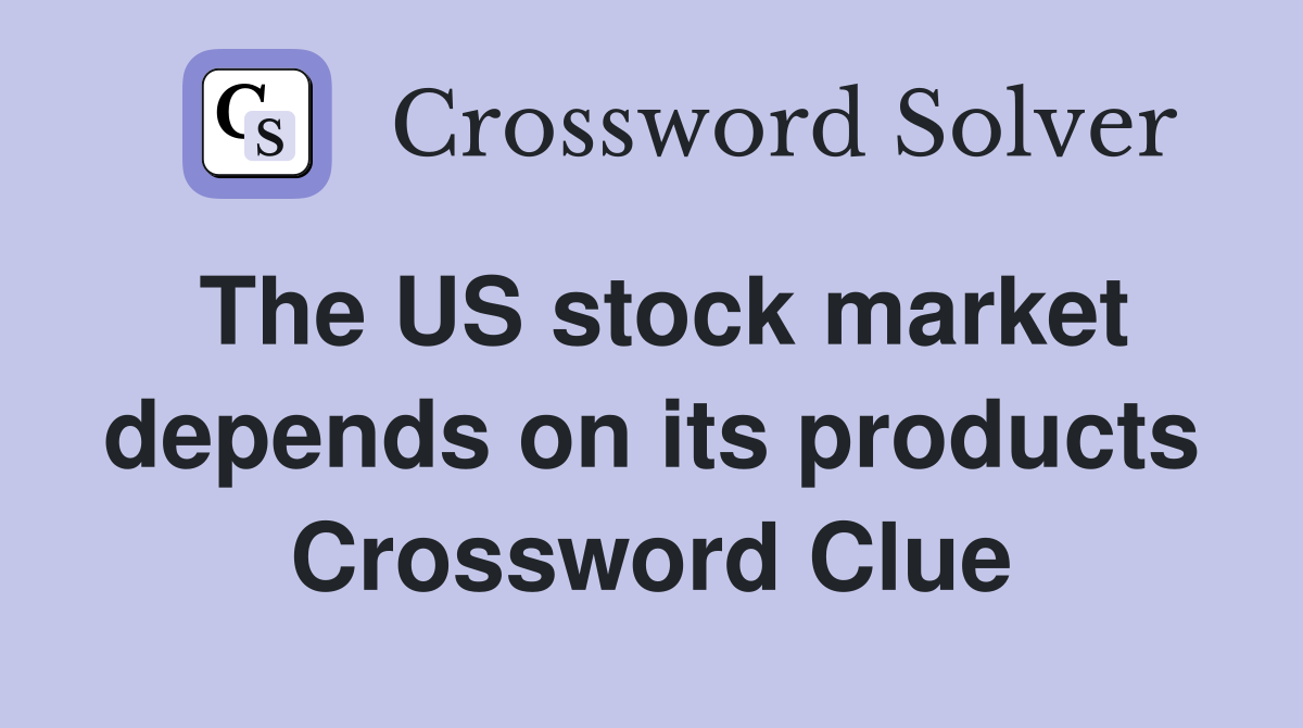 The US stock market depends on its products Crossword Clue