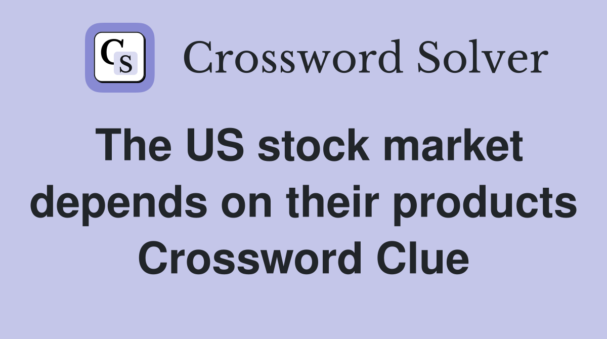 The US stock market depends on their products Crossword Clue