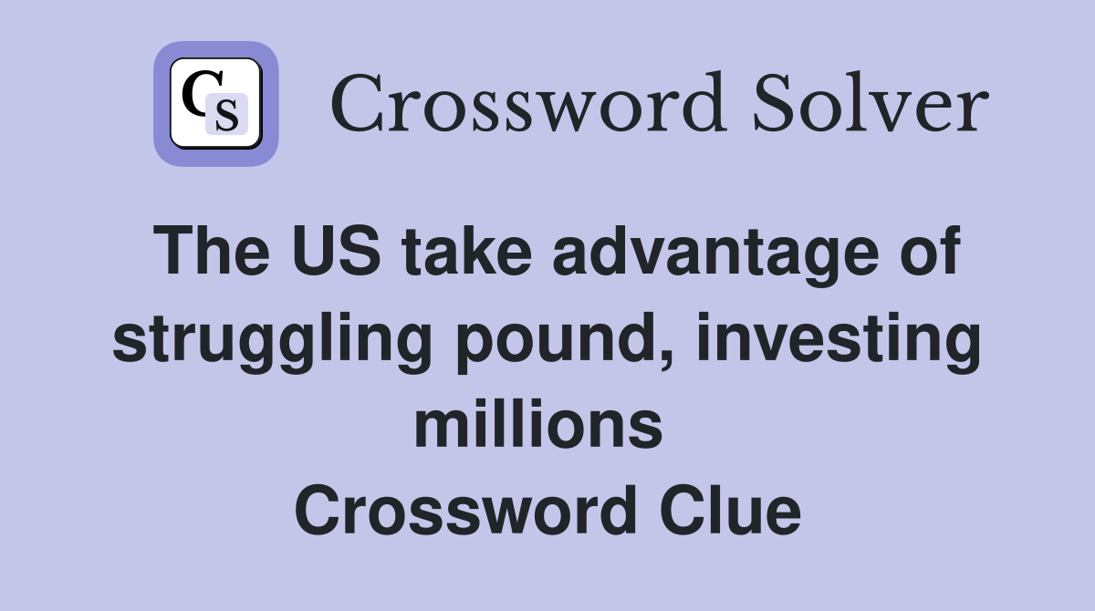 The US take advantage of struggling pound, investing millions  Crossword Clue