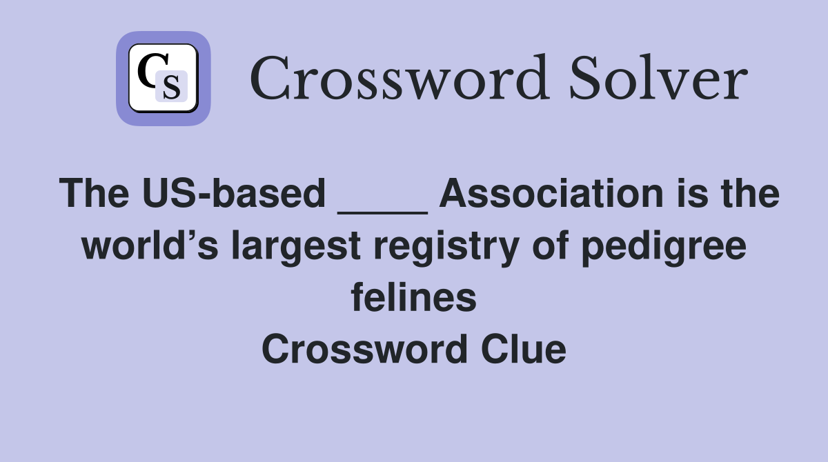 The US-based ____ Association is the world’s largest registry of pedigree felines Crossword Clue