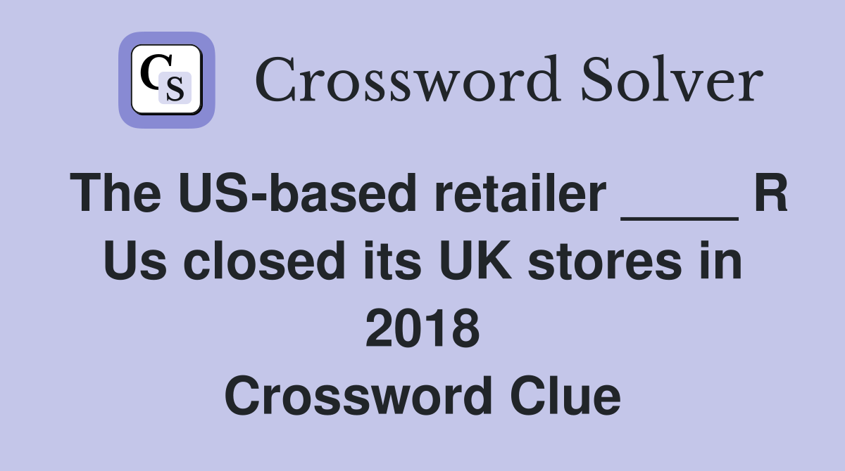 The US-based retailer ____ R Us closed its UK stores in 2018 Crossword Clue