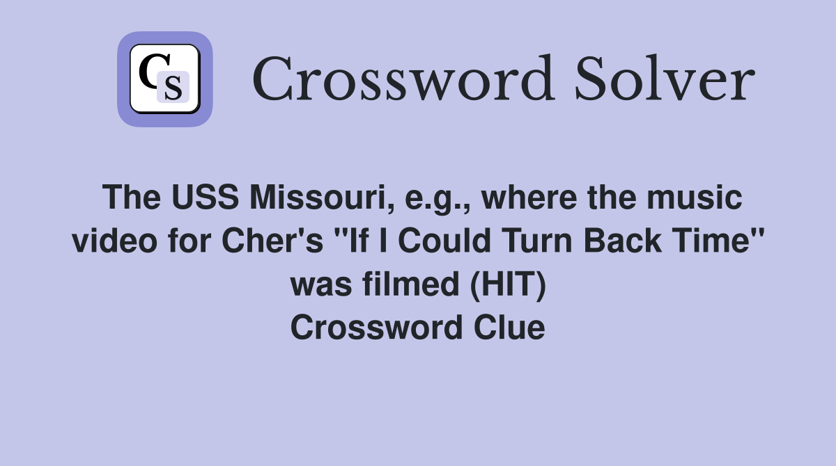 The USS Missouri, e.g., where the music video for Cher's "If I Could Turn Back Time" was filmed (HIT) Crossword Clue