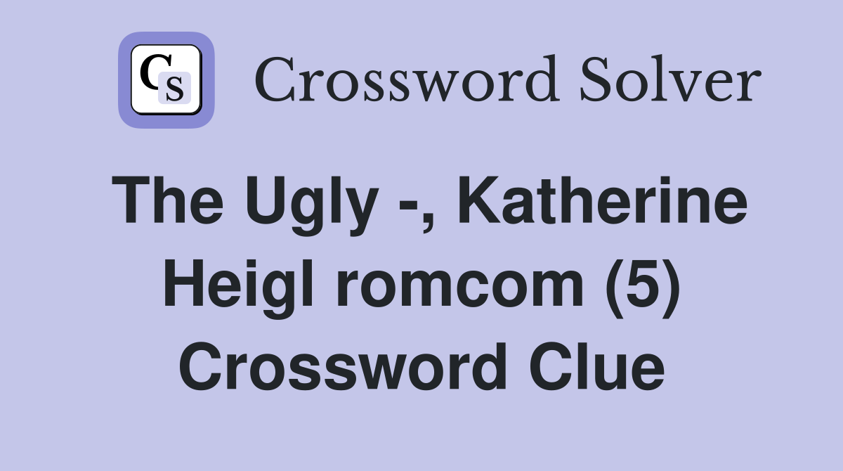 The Ugly -, Katherine Heigl romcom (5) Crossword Clue