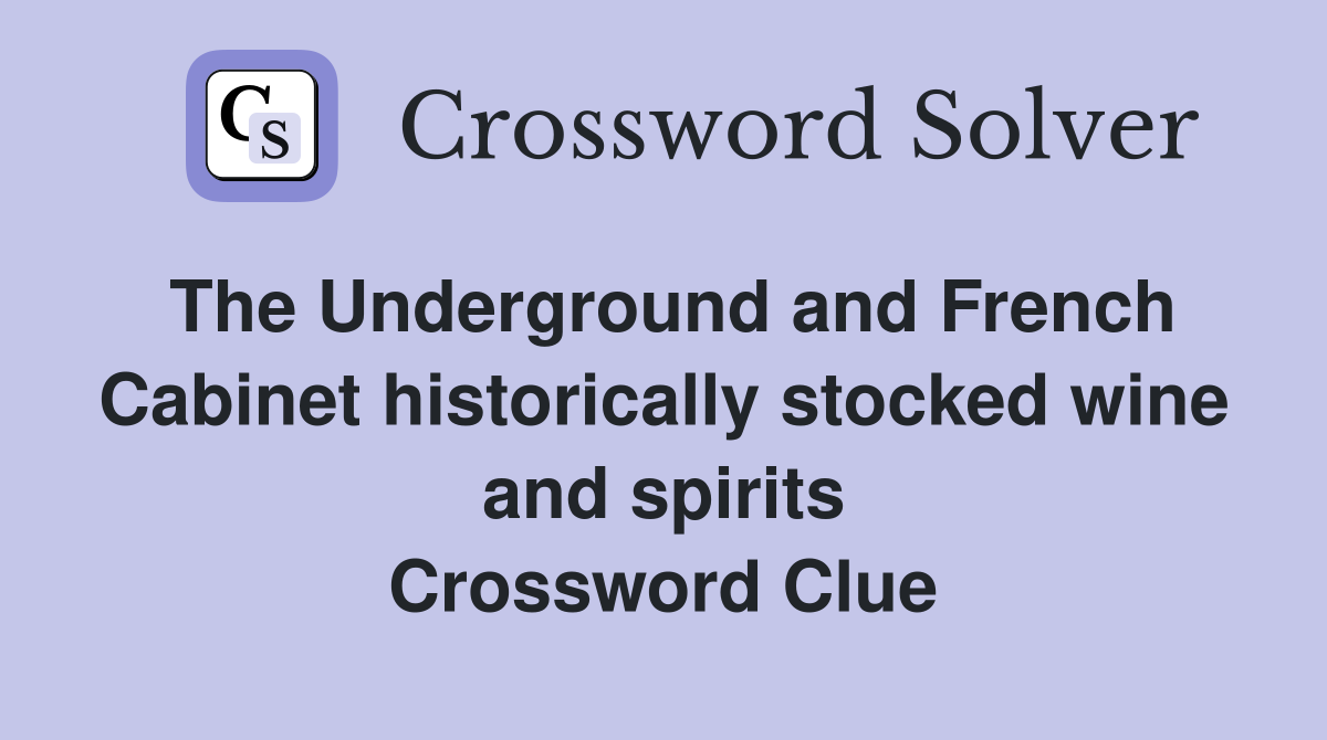 The Underground and French Cabinet historically stocked wine and spirits Crossword Clue