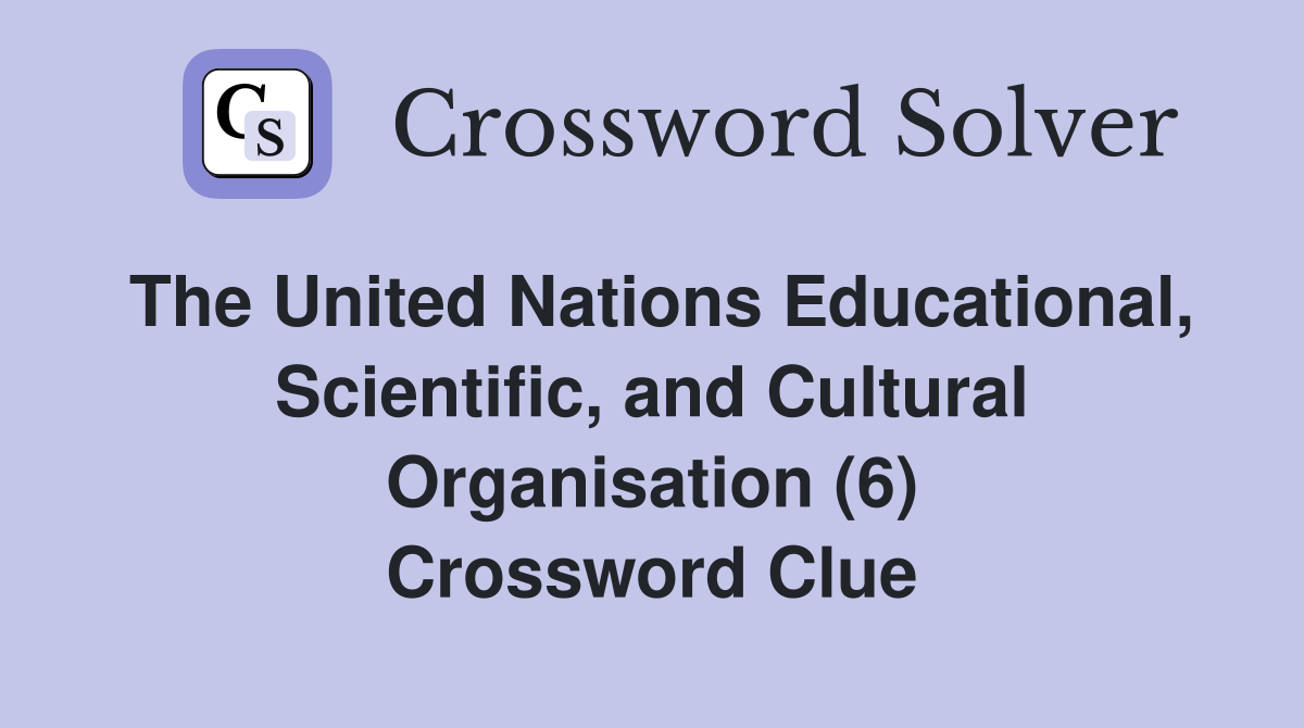 The United Nations Educational, Scientific, and Cultural Organisation (6) Crossword Clue