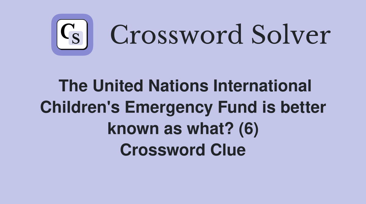 The United Nations International Children's Emergency Fund is better known as what? (6) Crossword Clue