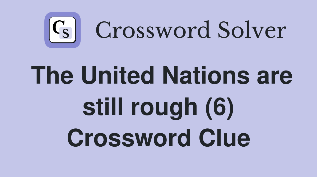 The United Nations are still rough (6) Crossword Clue