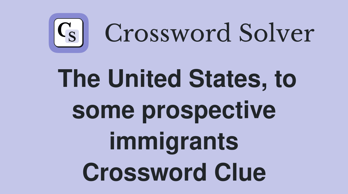 The United States, to some prospective immigrants Crossword Clue