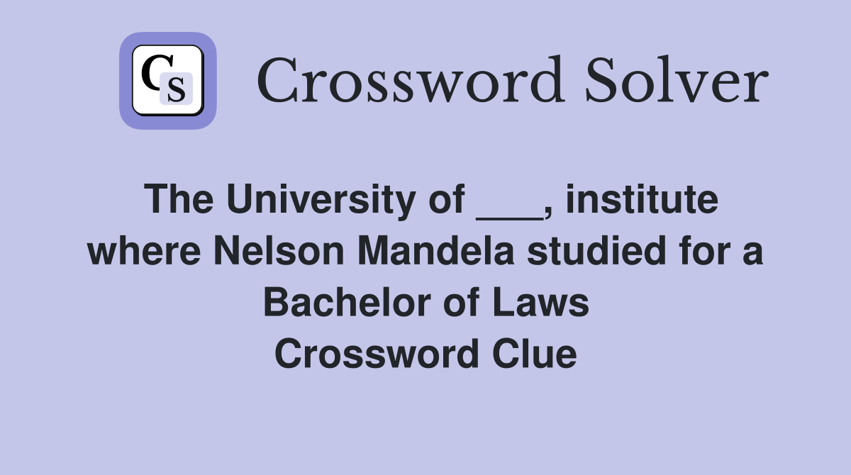 The University of ___, institute where Nelson Mandela studied for a Bachelor of Laws Crossword Clue