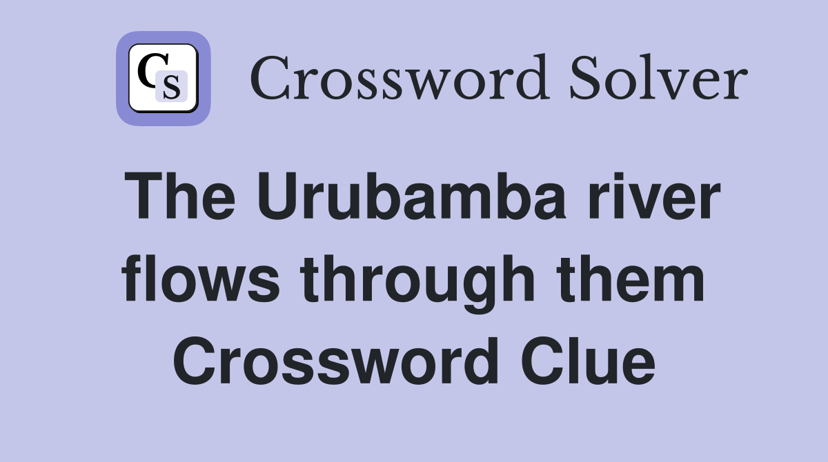 The Urubamba river flows through them Crossword Clue
