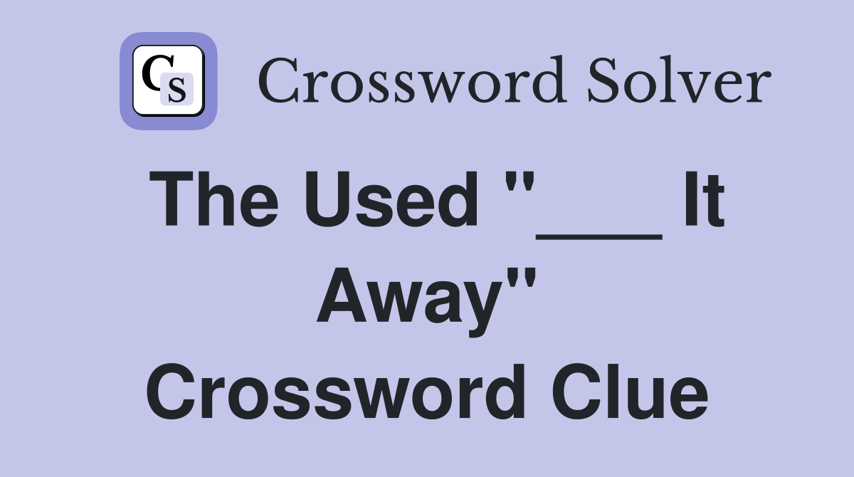 The Used "___ It Away" Crossword Clue