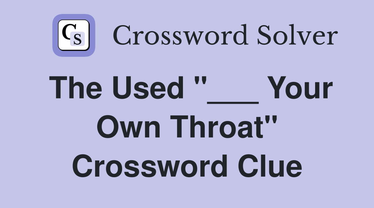 The Used "___ Your Own Throat" Crossword Clue
