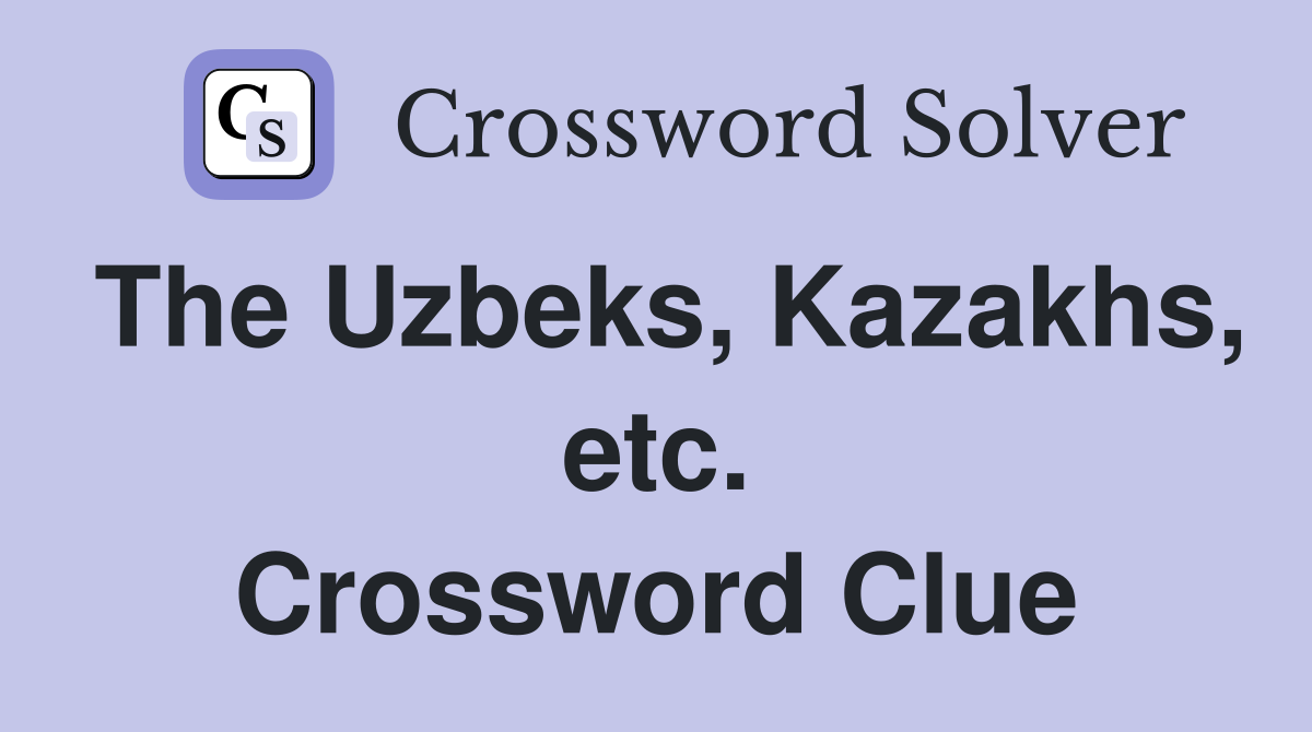 The Uzbeks, Kazakhs, etc. Crossword Clue