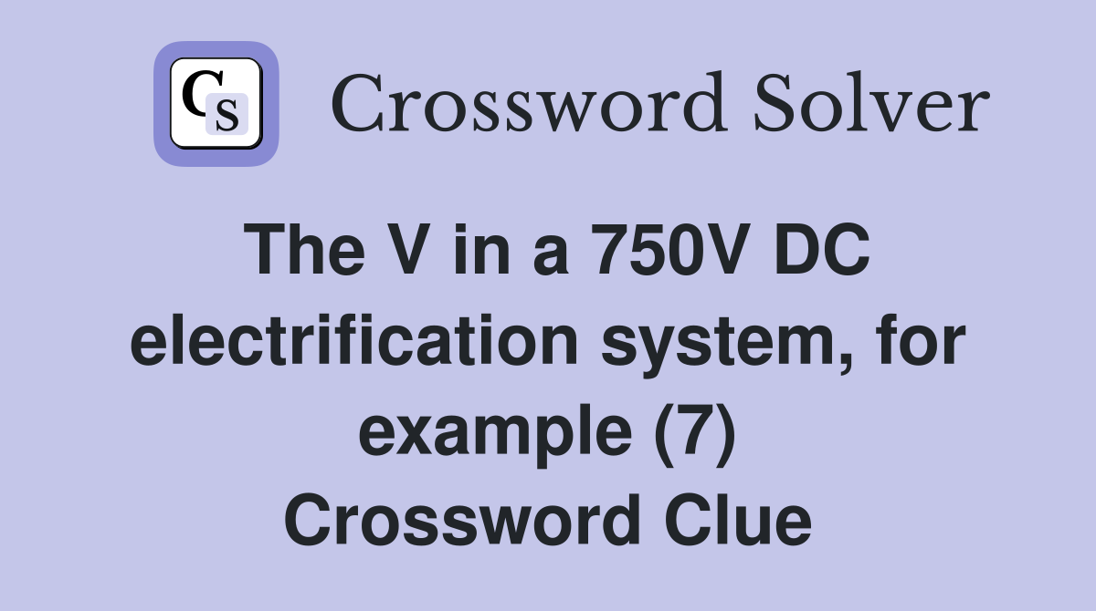 The V in a 750V DC electrification system, for example (7) Crossword Clue