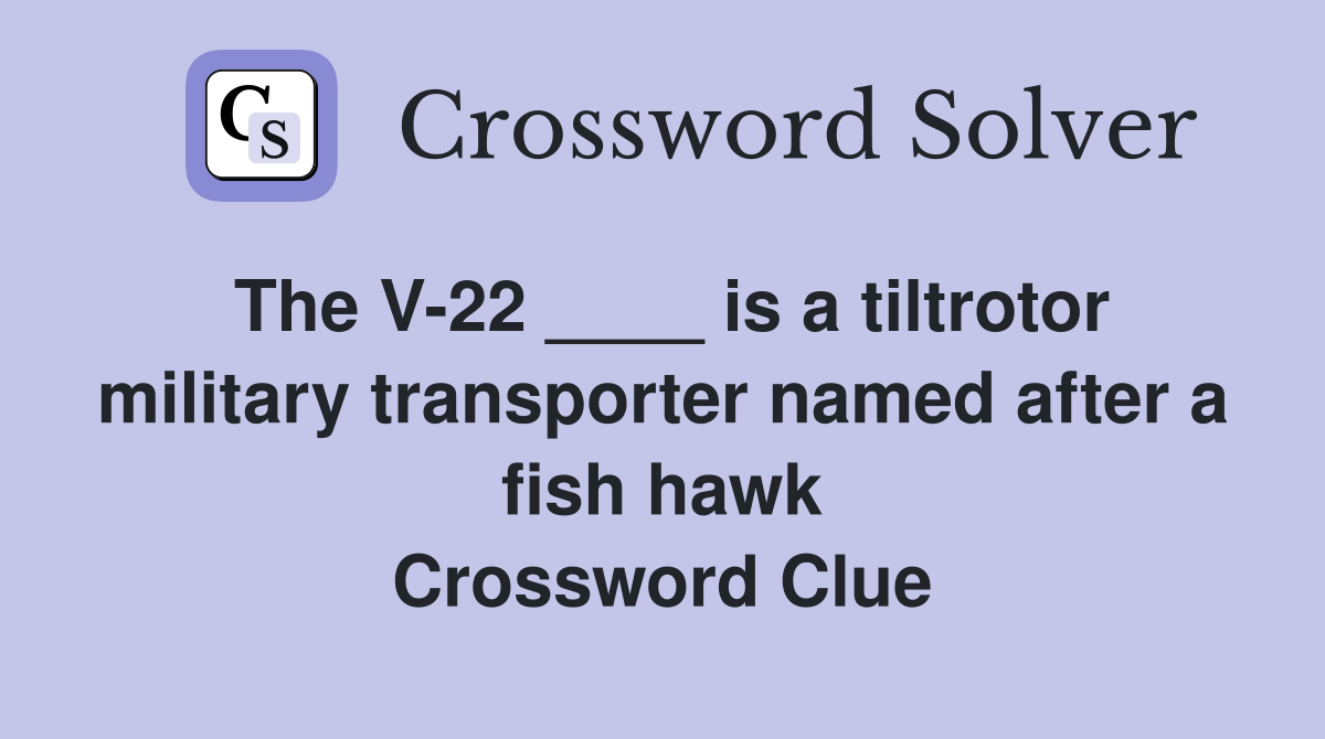 The V-22 ____ is a tiltrotor military transporter named after a fish hawk Crossword Clue