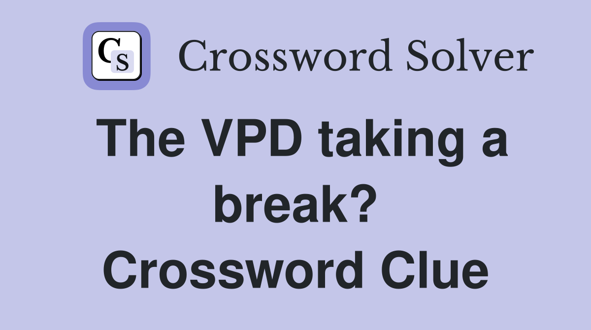 The VPD taking a break? Crossword Clue