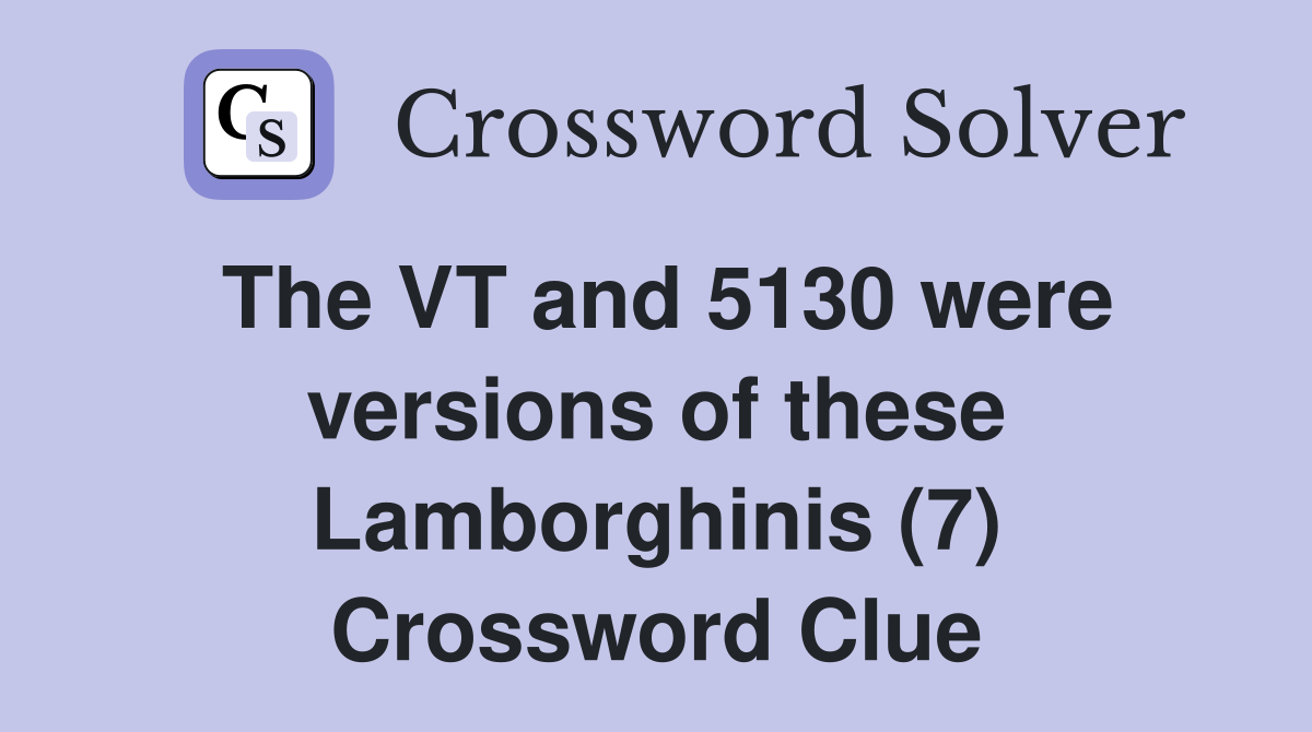 The VT and 5130 were versions of these Lamborghinis (7) Crossword Clue