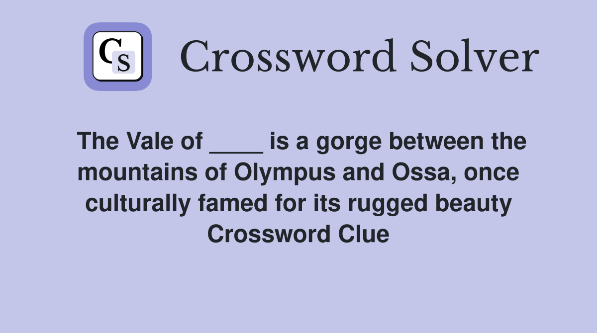 The Vale of ____ is a gorge between the mountains of Olympus and Ossa, once culturally famed for its rugged beauty Crossword Clue